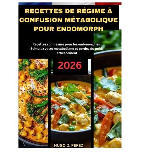 Recettes De Régime À Confusion Métabolique Pour Endomorph: Recettes Sur Mesure Pour Les Endomorphes : Stimulez Votre Métabolisme Et Perdez Du Poids Efficacement