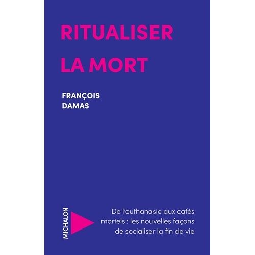 Ritualiser La Mort - De L'euthanasie Aux Cafés Mortels : Les Nouvelles Façons De Socialiser La Fin De Vie