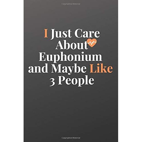 I Just Care About Euphonium And Maybe Like 3 People: Blank Lined Journal - Notebook - (6 X 9 Inches) - 120 Pages - Simple Cover Gift For Euphonium Lover Life, Euphonium Accessories, Music