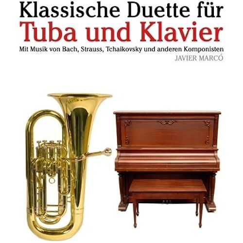 Klassische Duette Fuer Tuba Und Klavier: Tuba Fuer Anfaenger. Mit Musik Von Bach, Strauss, Tchaikovsky Und Anderen Komponisten