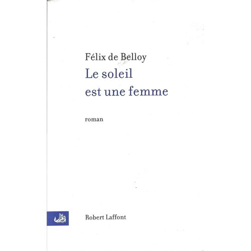 Félix De Belloy "Le Soleil Est Une Femme" Livre Relié - Editions Robert Laffont - 2009