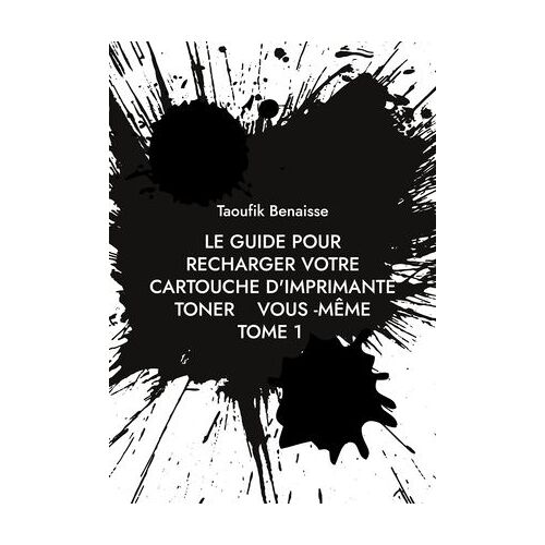 Le Guide Pour Recharger Votre Cartouche D'imprimante Toner Vous -Même Tome 1
