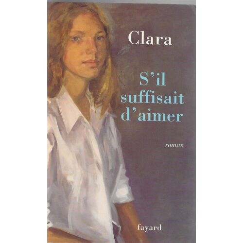 Clara Lejeune "S'Il Suffisait D'Aimer" Livre Relié - Roman - Librairie Arthème Fayard - 2003