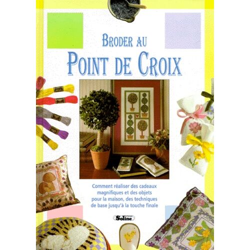 Broder Au Point De Croix - Comment Réaliser Des Cadeaux Magnifiques Et Des Objets Pour La Maison, Des Techniques De Base Jusqu'à La Touche Finale