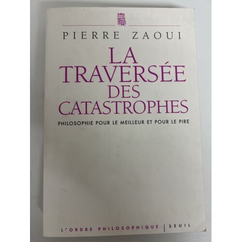 La Traversée Des Catastrophes – Philosophie Pour Le Meilleur Et Pour Le Pire — Pierre Zaoui — Seuil — 2010