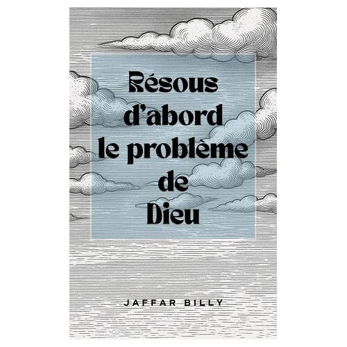Résous D'abord Le Problème De Dieu