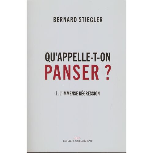 Qu'Appelle-T-On Panser ?: - L'Immense Régression - Bernard Stiegler