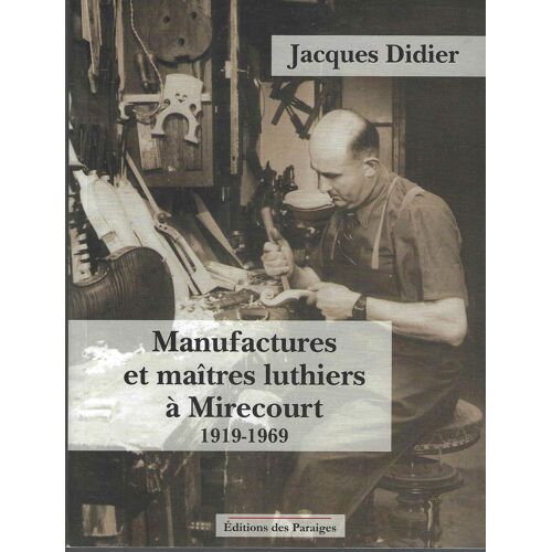 Manufactures Et Maîtres Luthiers À Mirecourt - 1919-1969 - Jacques Didier - Editions Des Paraiges 2013