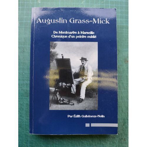 Augustin Grass-Mick- De Montmartre À Marseille. Chronique D'Un Peintre Oublié.