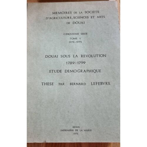 Mémoires De La Société D’Agriculture, Sciences Et Arts De Douai, 5ème Série, Tome V - Douai Sous La Révolution 1789-1799, Étude Démographique Par Bernard Lefebvre 1975