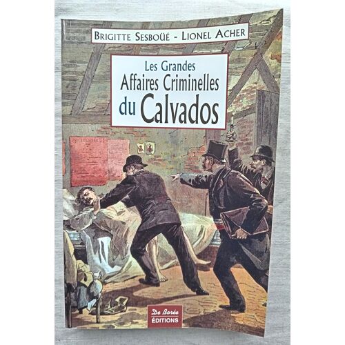 Brigitte Sesboüé Et Lionel Acher, Les Grandes Affaires Criminelles Du Calvados, De Borée Éditions, 2007