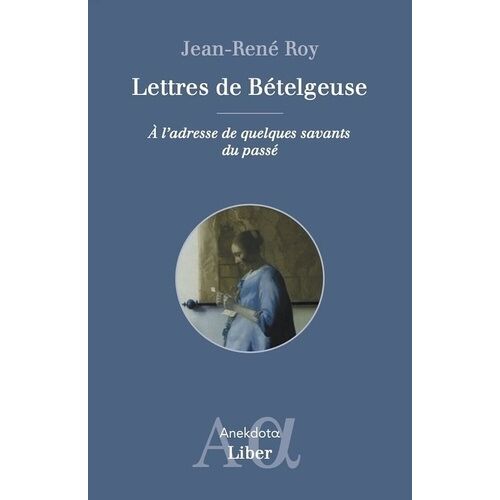 Lettres De Bételgeuse - A L'adresse De Quelques Savants Du Passé