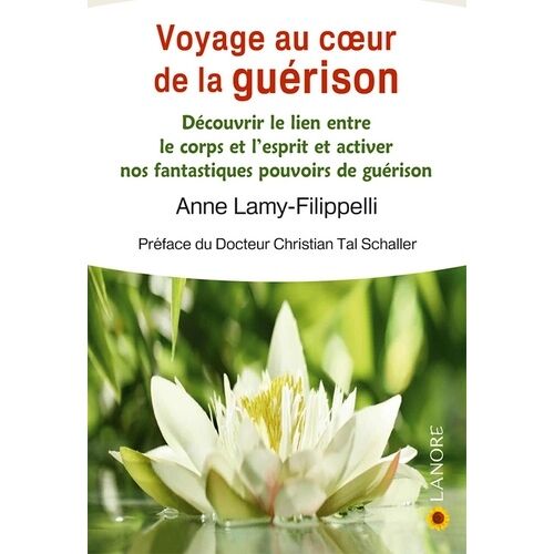 Voyage Au Coeur De La Guérison - Découvrir Le Lien Entre Le Corps Et L'esprit Et Activer Nos Fantastiques Pouvoirs De Guérison