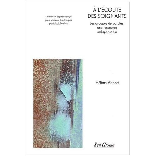 À L?Écoute Des Soignants - Les Groupes De Paroles, Une Ressource Indispensable Animer Un Espace-Temps Pour Soutenir Les Équipes Pluridisciplinaires