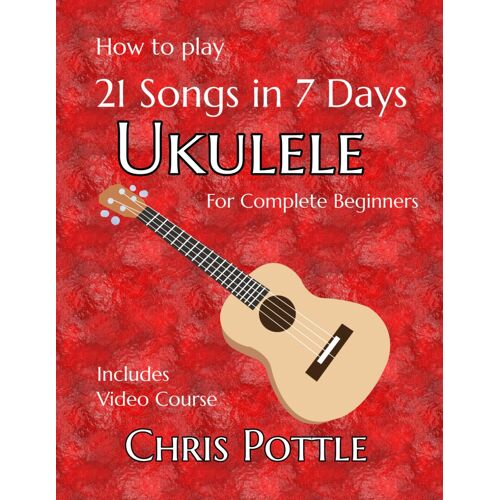 Kalanka-Ukulele: 21 Songs In 7 Days: A Complete Guide For Absolute Beginners