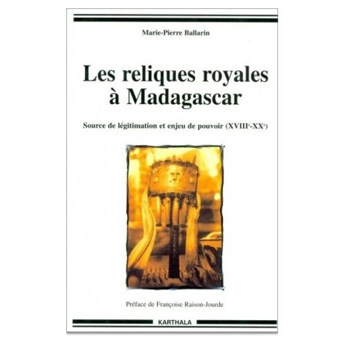 Les Reliques Royales À Madagascar - Source De Légitimation Et Enjeu De Pouvoir (Xviiième-Xxème)