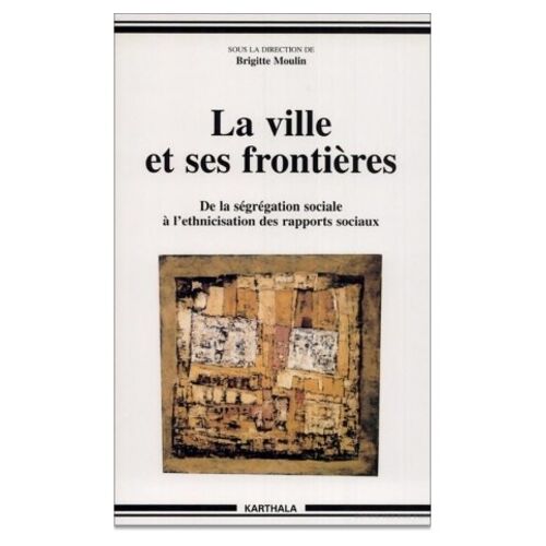 La Ville Et Ses Frontieres - De La Segregation Sociale A L'ethnicisation Des Rapports Sociaux