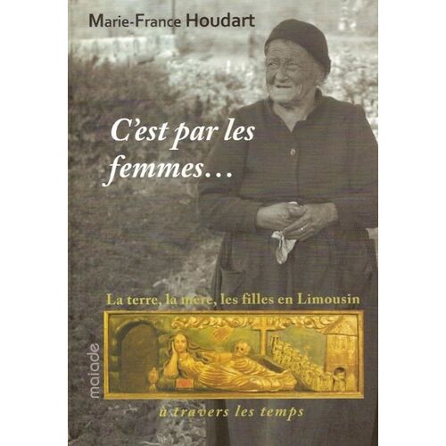 C'est Par Les Femmes - La Terre, La Mère, Les Filles En Limousin À Travers Le Temps
