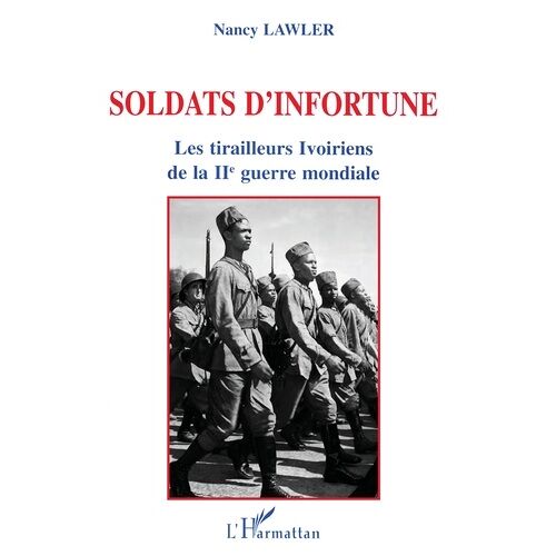 Soldats D'infortune - Les Tirailleurs Ivoiriens De La Iie Guerre Mondiale