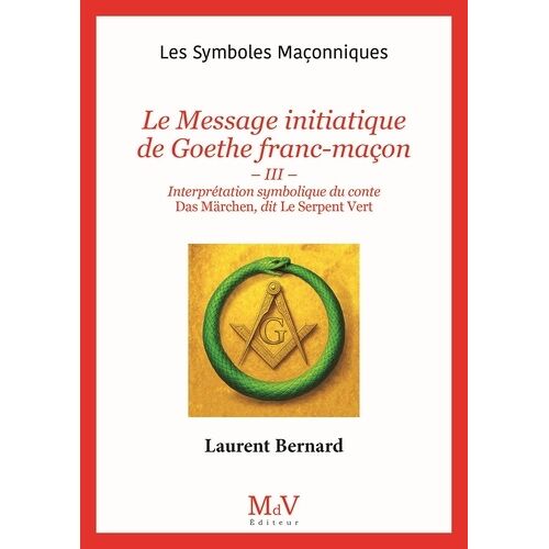 Le Message Initiatique De Goethe Franc-Maçon - Tome Iii - Interprétation Symbolique Du Conte Das Märchen, Dit Le Serpent Vert