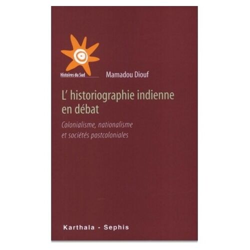L'historiographie Indienne En Debat - Colonialisme, Nationalisme Et Societes Postcoloniales