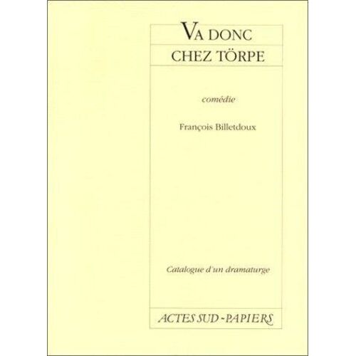 Catalogue D'un Dramaturge / François Billetdoux Tome 4 - Va Donc Chez Törpe