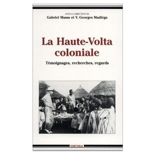 La Haute-Volta Coloniale - Témoignages, Recherches, Regards