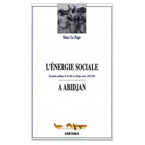 L'énergie Sociale À Abidjan - Économie Politique De La Ville En Afrique Noire, 1930-1995