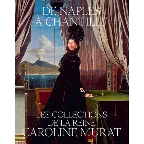 De Naples À Chantilly - Les Collections De La Reine Caroline Murat