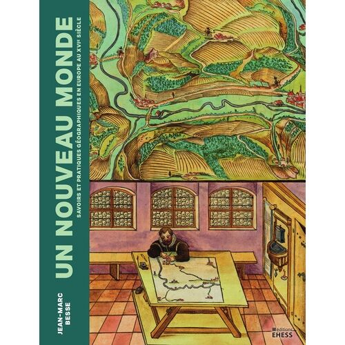 Un Nouveau Monde - Savoirs Et Pratiques Géographiques En Europe Au Xvie Siècle