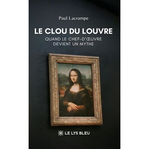 Le Clou Du Louvre - Quand Le Chef-D'oeuvre Devient Un Mythe