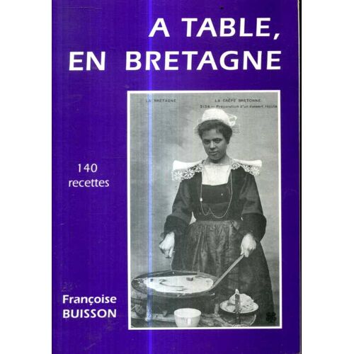 A Table, En Bretagne 140 Recettes Par Francoise Buisson 160 Pages Imprime Chez Cloitre En 1991