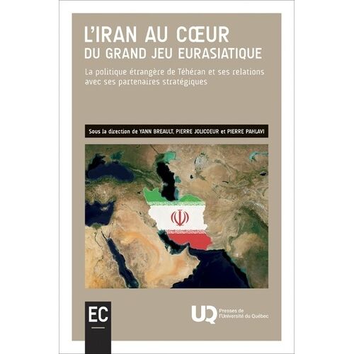 L'iran Au Coeur Du Grand Jeu Eurasiatique - La Politique Étrangère De Téhéran Et Ses Relations Avec Ses Partenaires Stratégiques