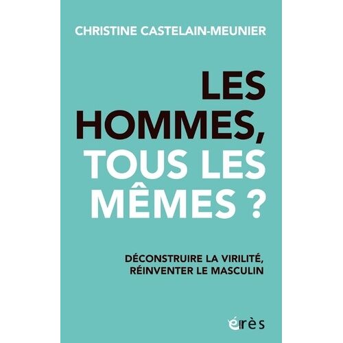 Les Hommes, Tous Les Mêmes ? - Déconstruire La Virilité, Réinventer Le Masculin