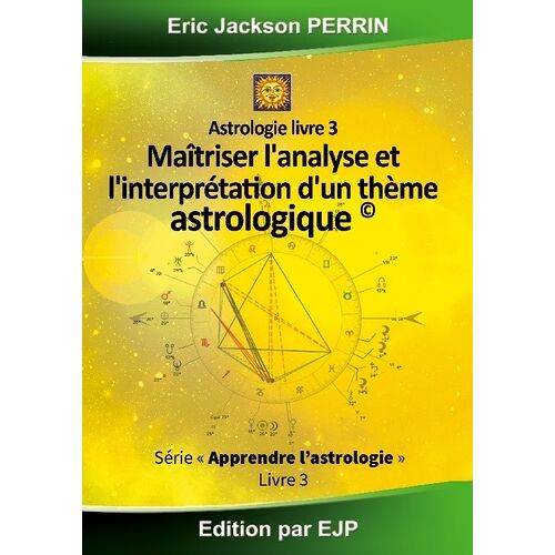 Astrologie - Livre 3 : Maitriser L'analyse Et L'interprétation D'un Thème Astrologique