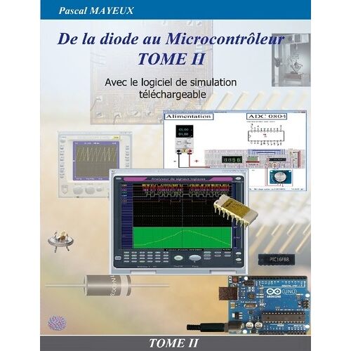 De La Diode Au Microcontrôleur - Tome 2, Avec Le Logiciel De Simulation Téléchargeable