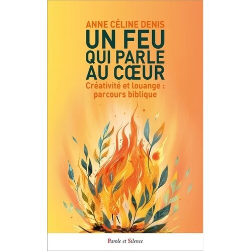 Un Feu Qui Parle Au Coeur - Créativité Et Louange : Parcours Biblique
