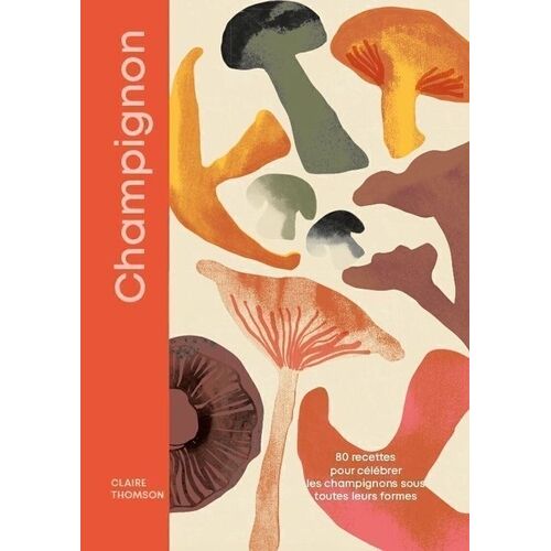 Champignons - 80 Recettes Gourmandes Pour Redécouvrir Les Champignons