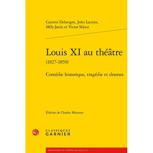 Louis Xi Au Théâtre (1827-1859) - Comédie Historique, Tragédie Et Drames
