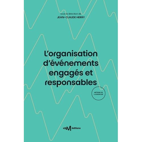 L'organisation D'événements Engagés Et Responsables - Guide Pratique Des Principes De Développement Durable À Destination Du Spectacle- De La Culture Et De L'événementiel