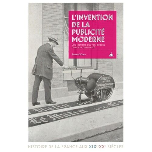 L'invention De La Publicité Moderne - Une Histoire Des Techniques Oubliées (1850-1940)
