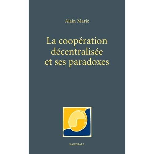 La Coopération Décentralisée Et Ses Paradoxes - Dérives Bureaucratiques Et Notabiliaires Du Développement Local En Afrique
