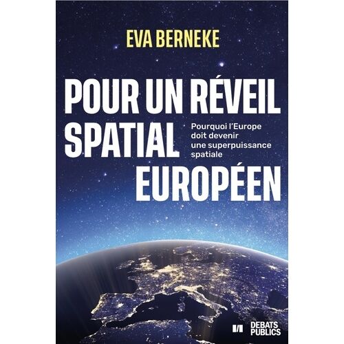 Pour Un Réveil Spatial Européen - Pourquoi L'europe Doit Devenir Une Superpuissance Spatiale