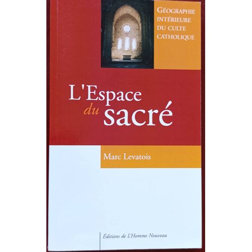 L'Espace Du Sacré : Géographie Intérieure Du Culte Catholique Par Marc Levatois ( Éditions De L'Homme Nouveau , Janvier 2012 ).
