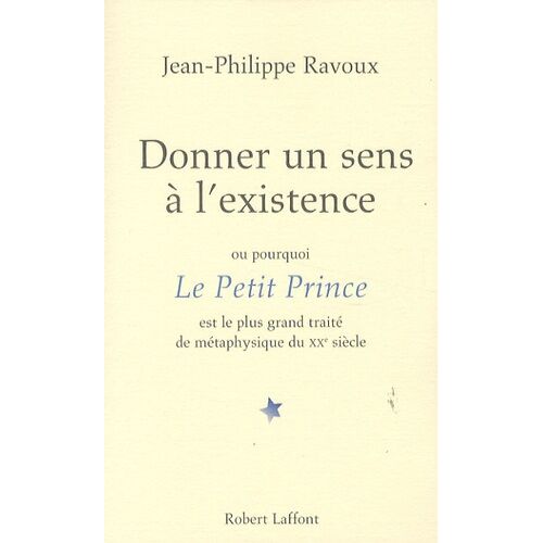 Donner Un Sens À L'existence - Ou Pourquoi Le Petit Prince Est Le Plus Grand Traité De Métaphysique Du Xxe Siècle