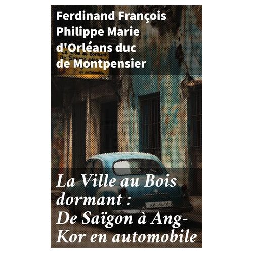 La Ville Au Bois Dormant : De Saïgon À Ang-Kor En Automobile