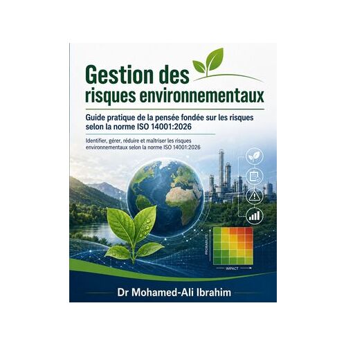Gestion Des Risques Environnementaux Guide Pratique De La Pensée Fondée Sur Les Risques Selon La Norme Iso 14001:2026: Identifier, Gérer, Réduire Et Maîtriser Les Risques Environnementaux Selon La Norme Iso 14001