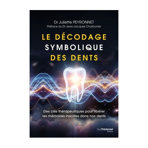 Le Décodage Symbolique Des Dents - Des Clés Thérapeutiques Pour Libérer Les Mémoires Inscrites Dans Nos Dents