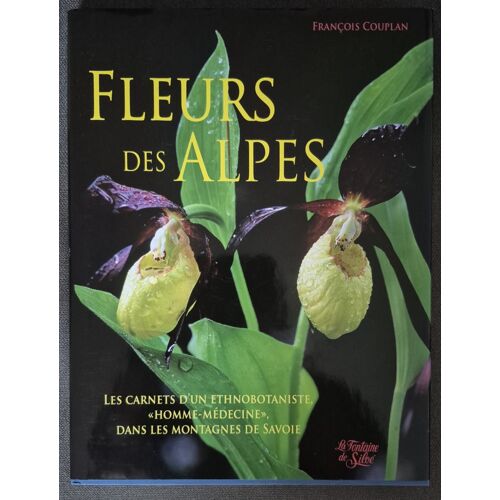 Fleurs Des Alpes - Carnet D'Un Ethnobotaniste "Homme-Médecine" Dans Les Montagnes De Savoie - François Couplan