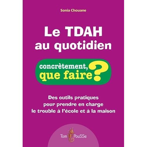 Le Tdah Au Quotidien - Des Outils Pratiques Pour Prendre En Charge Le Trouble À L'école Et À La Maison